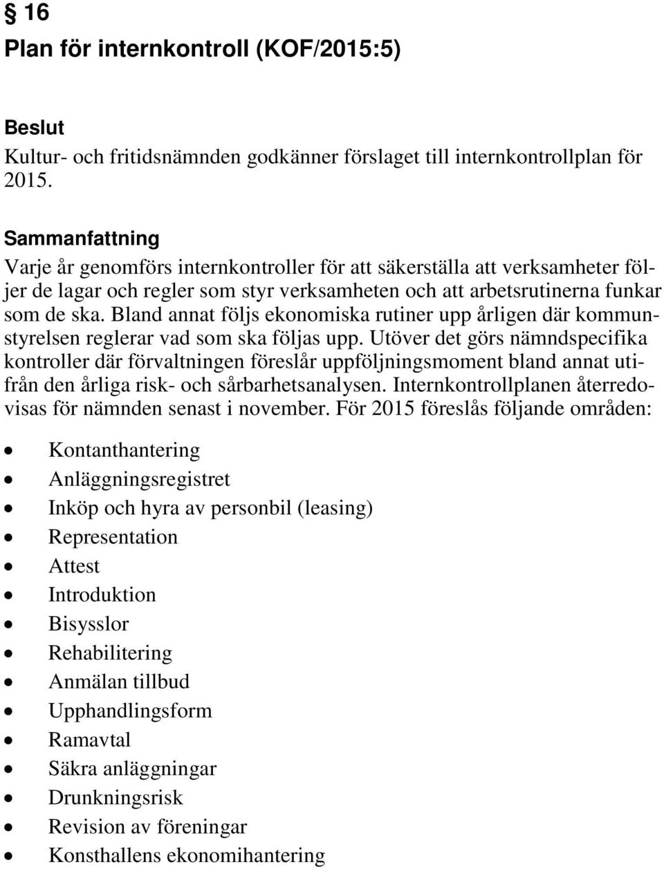 Bland annat följs ekonomiska rutiner upp årligen där kommunstyrelsen reglerar vad som ska följas upp.