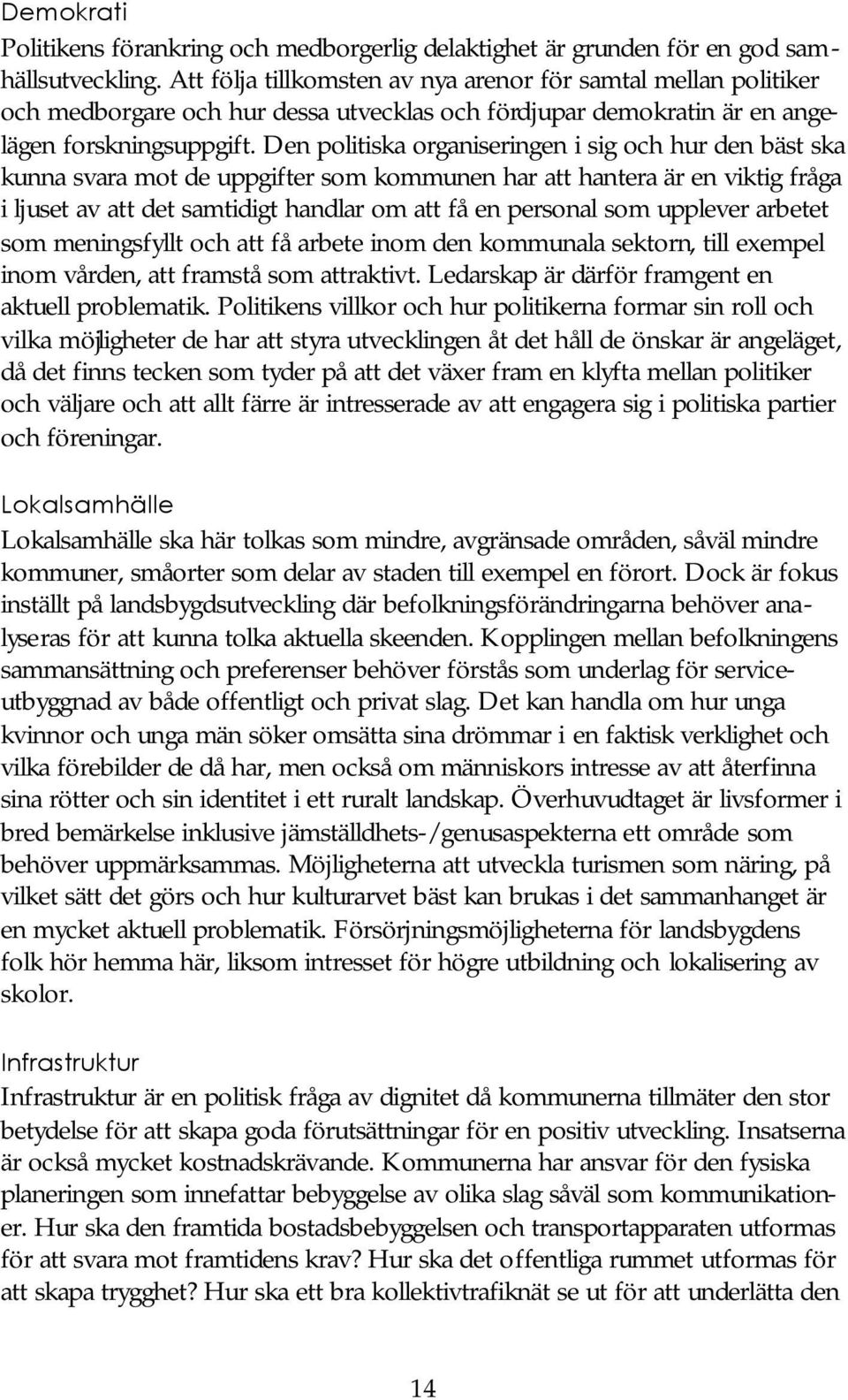 Den politiska organiseringen i sig och hur den bäst ska kunna svara mot de uppgifter som kommunen har att hantera är en viktig fråga i ljuset av att det samtidigt handlar om att få en personal som