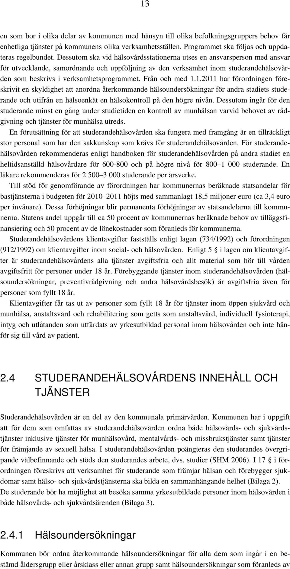 Från och med 1.1.2011 har förordningen föreskrivit en skyldighet att anordna återkommande hälsoundersökningar för andra stadiets studerande och utifrån en hälsoenkät en hälsokontroll på den högre nivån.