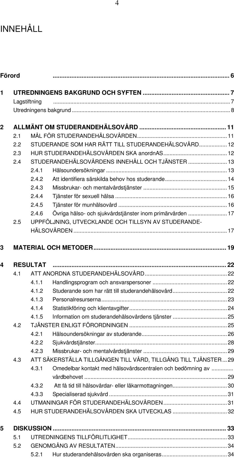 .. 14 2.4.3 Missbrukar- och mentalvårdstjänster... 15 2.4.4 Tjänster för sexuell hälsa... 16 2.4.5 Tjänster för munhälsovård... 16 2.4.6 Övriga hälso- och sjukvårdstjänster inom primärvården... 17 2.