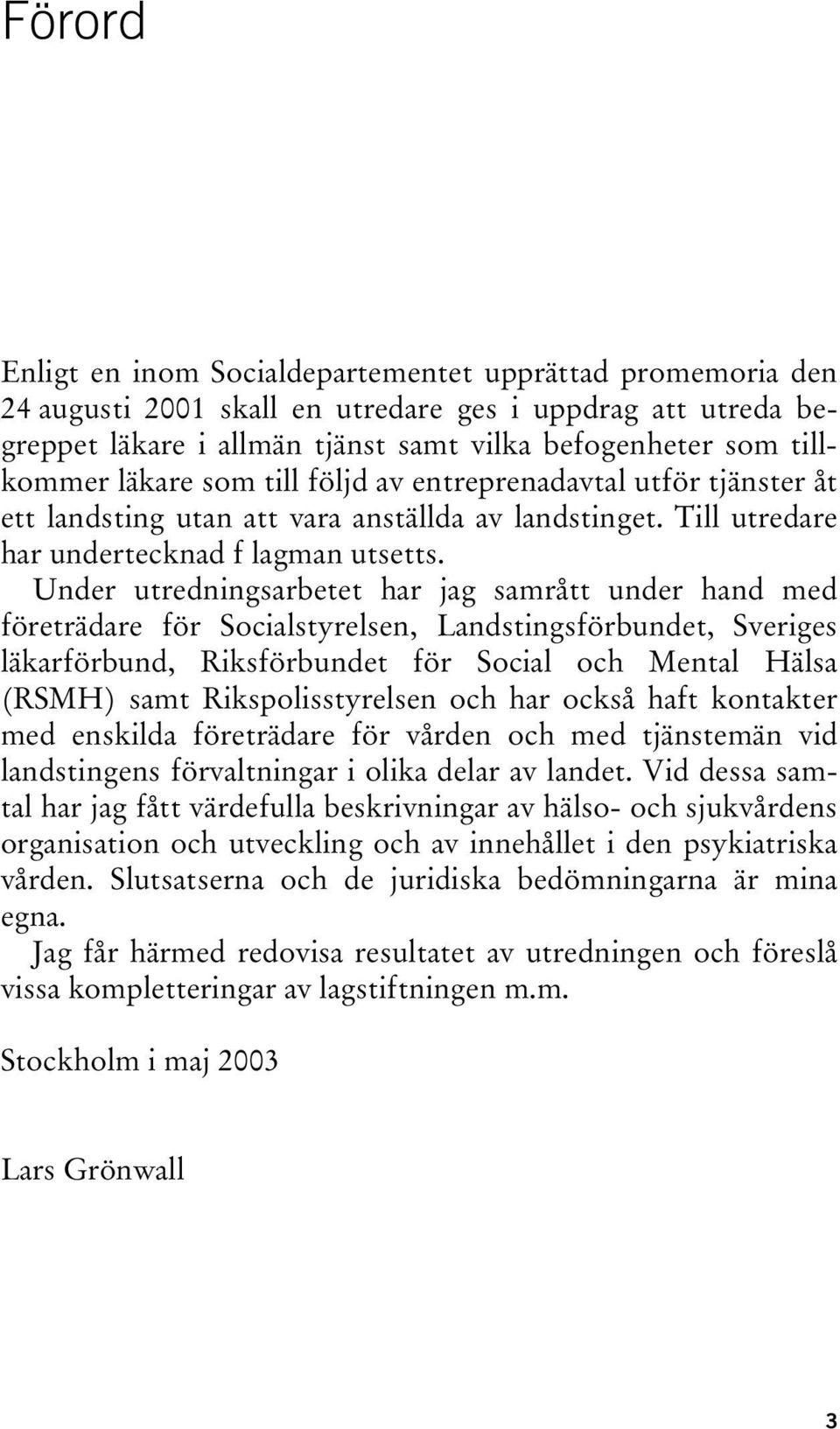 Under utredningsarbetet har jag samrått under hand med företrädare för Socialstyrelsen, Landstingsförbundet, Sveriges läkarförbund, Riksförbundet för Social och Mental Hälsa (RSMH) samt