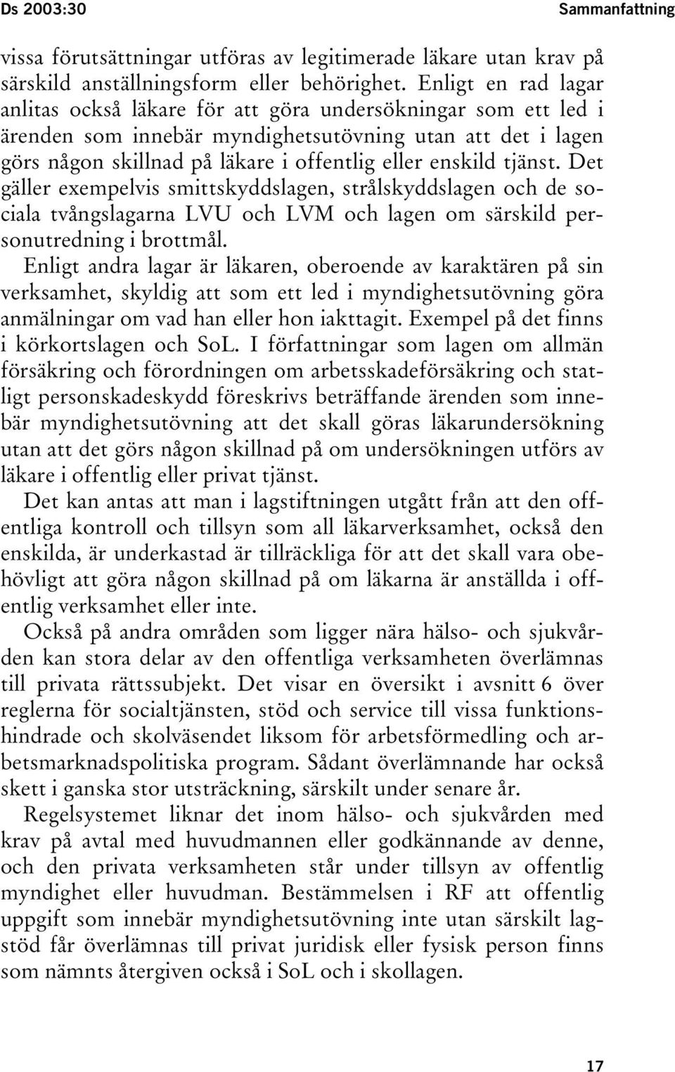 tjänst. Det gäller exempelvis smittskyddslagen, strålskyddslagen och de sociala tvångslagarna LVU och LVM och lagen om särskild personutredning i brottmål.