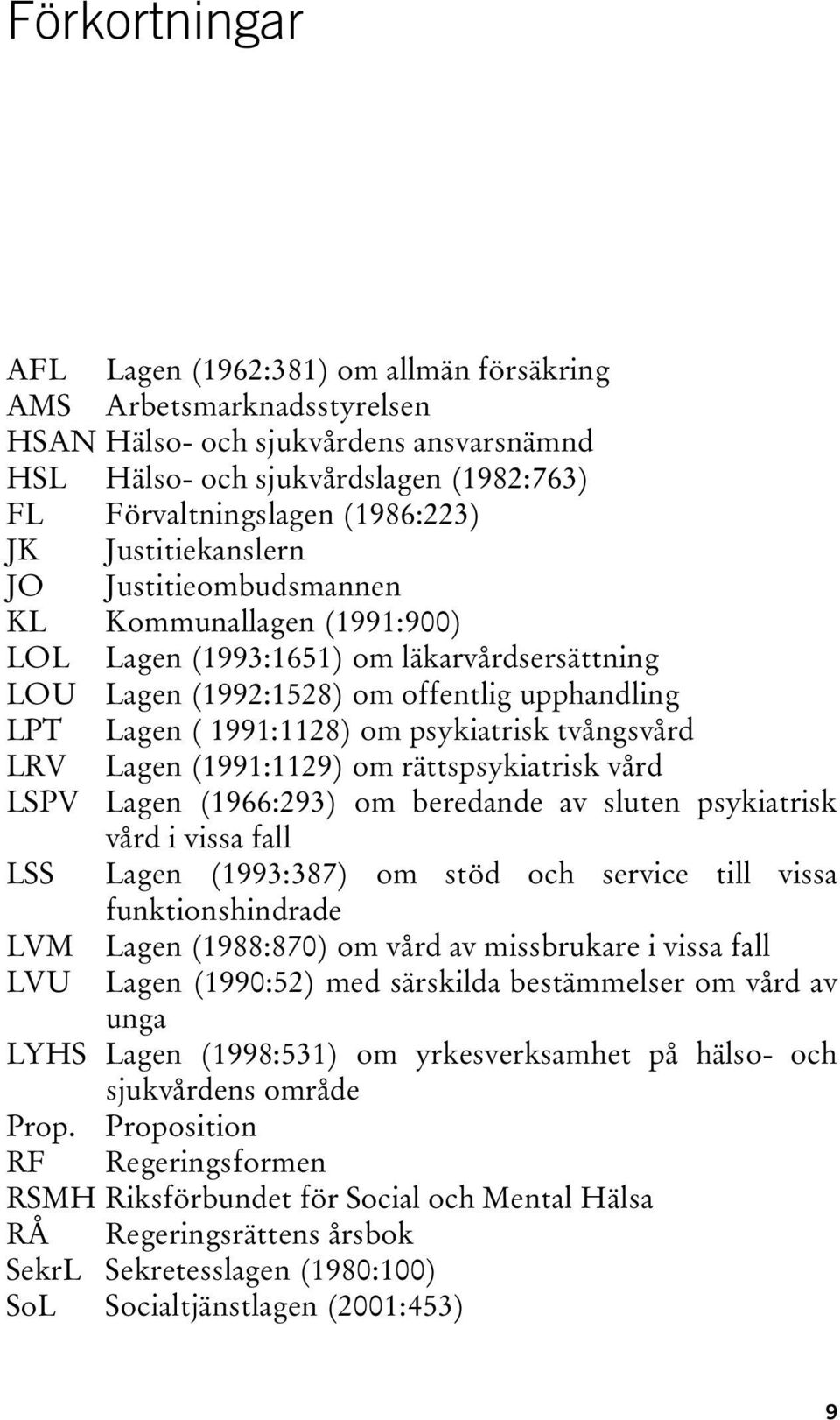 psykiatrisk tvångsvård LRV Lagen (1991:1129) om rättspsykiatrisk vård LSPV Lagen (1966:293) om beredande av sluten psykiatrisk vård i vissa fall LSS Lagen (1993:387) om stöd och service till vissa