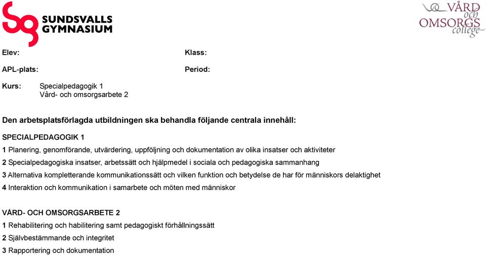 pedagogiska sammanhang 3 Alternativa kompletterande kommunikationssätt och vilken funktion och betydelse de har för människors delaktighet 4 Interaktion och kommunikation i