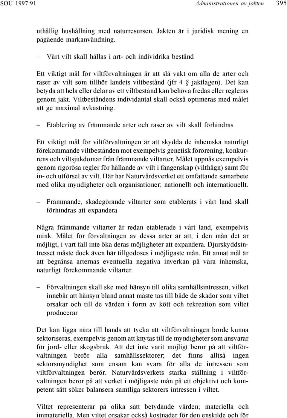 Det kan betyda att hela eller delar av ett viltbestånd kan behöva fredas eller regleras genom jakt. Viltbeståndens individantal skall också optimeras med målet att ge maximal avkastning.