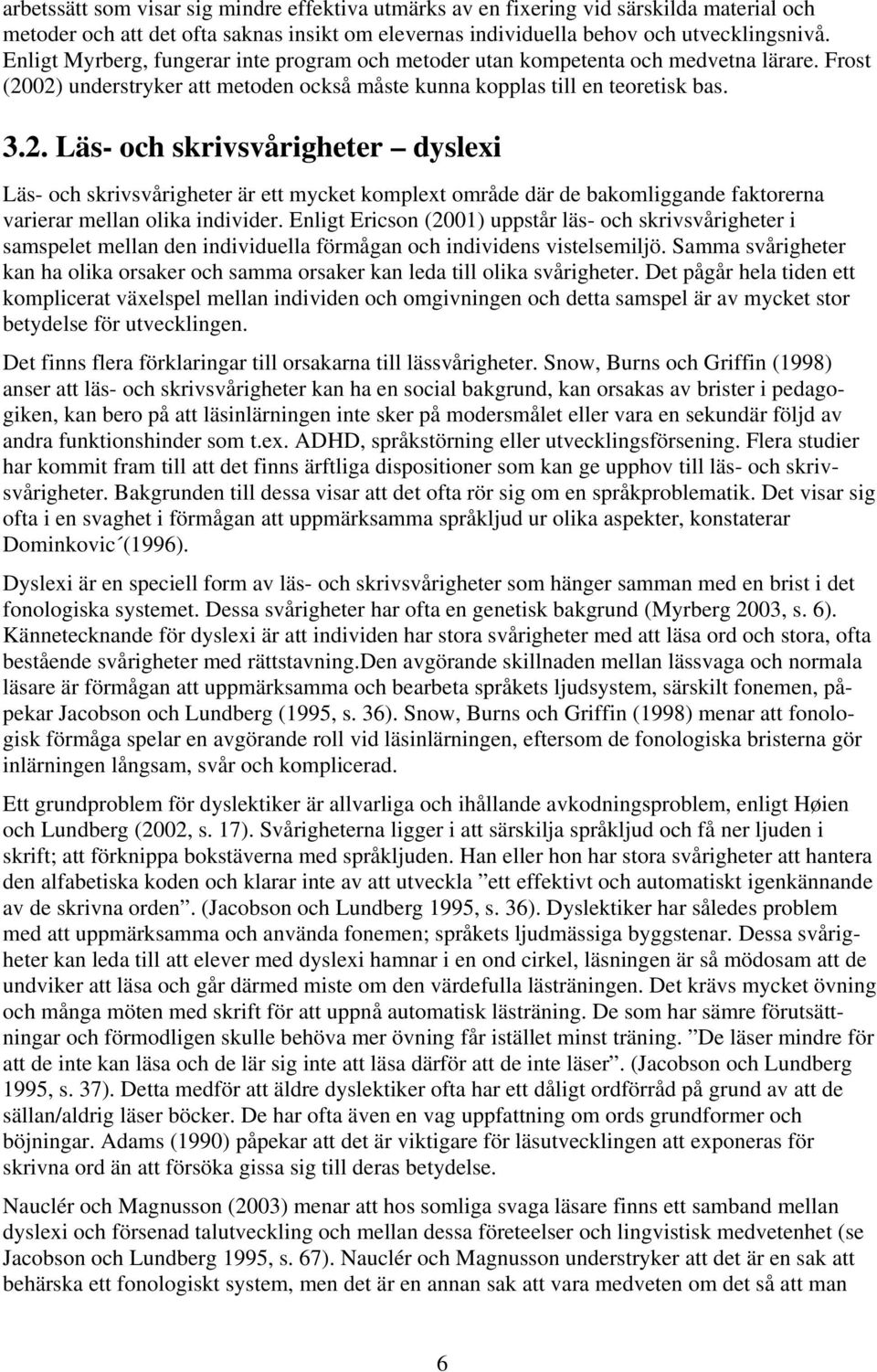 02) understryker att metoden också måste kunna kopplas till en teoretisk bas. 3.2. Läs- och skrivsvårigheter dyslexi Läs- och skrivsvårigheter är ett mycket komplext område där de bakomliggande faktorerna varierar mellan olika individer.