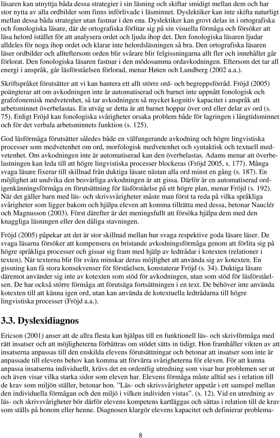 Dyslektiker kan grovt delas in i ortografiska och fonologiska läsare, där de ortografiska förlitar sig på sin visuella förmåga och försöker att läsa helord istället för att analysera ordet och ljuda