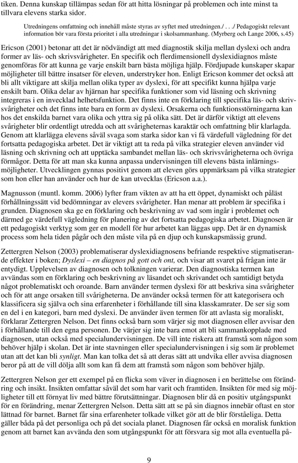 45) Ericson (2001) betonar att det är nödvändigt att med diagnostik skilja mellan dyslexi och andra former av läs- och skrivsvårigheter.