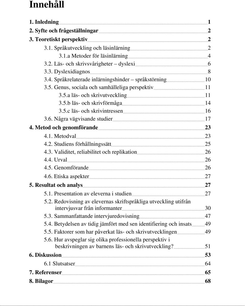 6. Några vägvisande studier 17 4. Metod och genomförande 23 4.1. Metodval 23 4.2. Studiens förhållningssätt 25 4.3. Validitet, reliabilitet och replikation 26 4.4. Urval 26 4.5. Genomförande 26 4.6. Etiska aspekter 27 5.