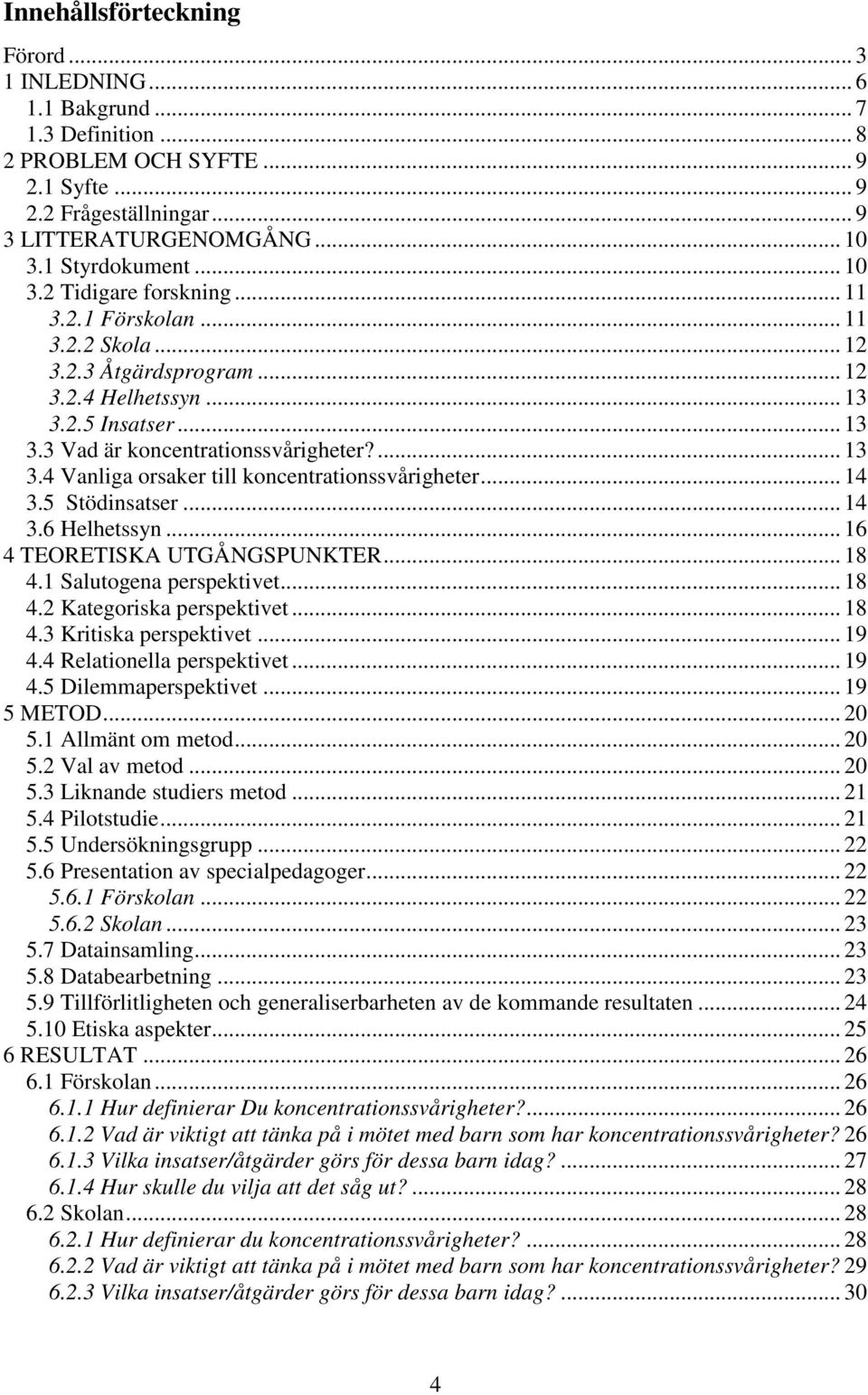 .. 14 3.5 Stödinsatser... 14 3.6 Helhetssyn... 16 4 TEORETISKA UTGÅNGSPUNKTER... 18 4.1 Salutogena perspektivet... 18 4.2 Kategoriska perspektivet... 18 4.3 Kritiska perspektivet... 19 4.
