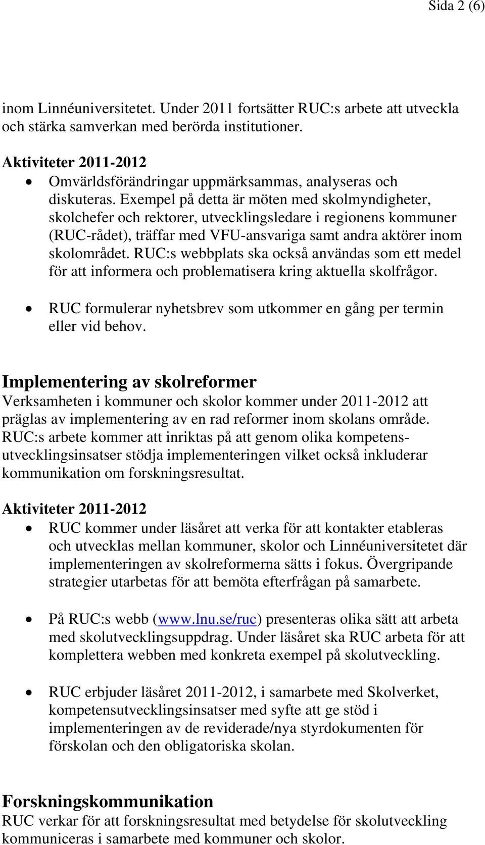 RUC:s webbplats ska också användas som ett medel för att informera och problematisera kring aktuella skolfrågor. RUC formulerar nyhetsbrev som utkommer en gång per termin eller vid behov.