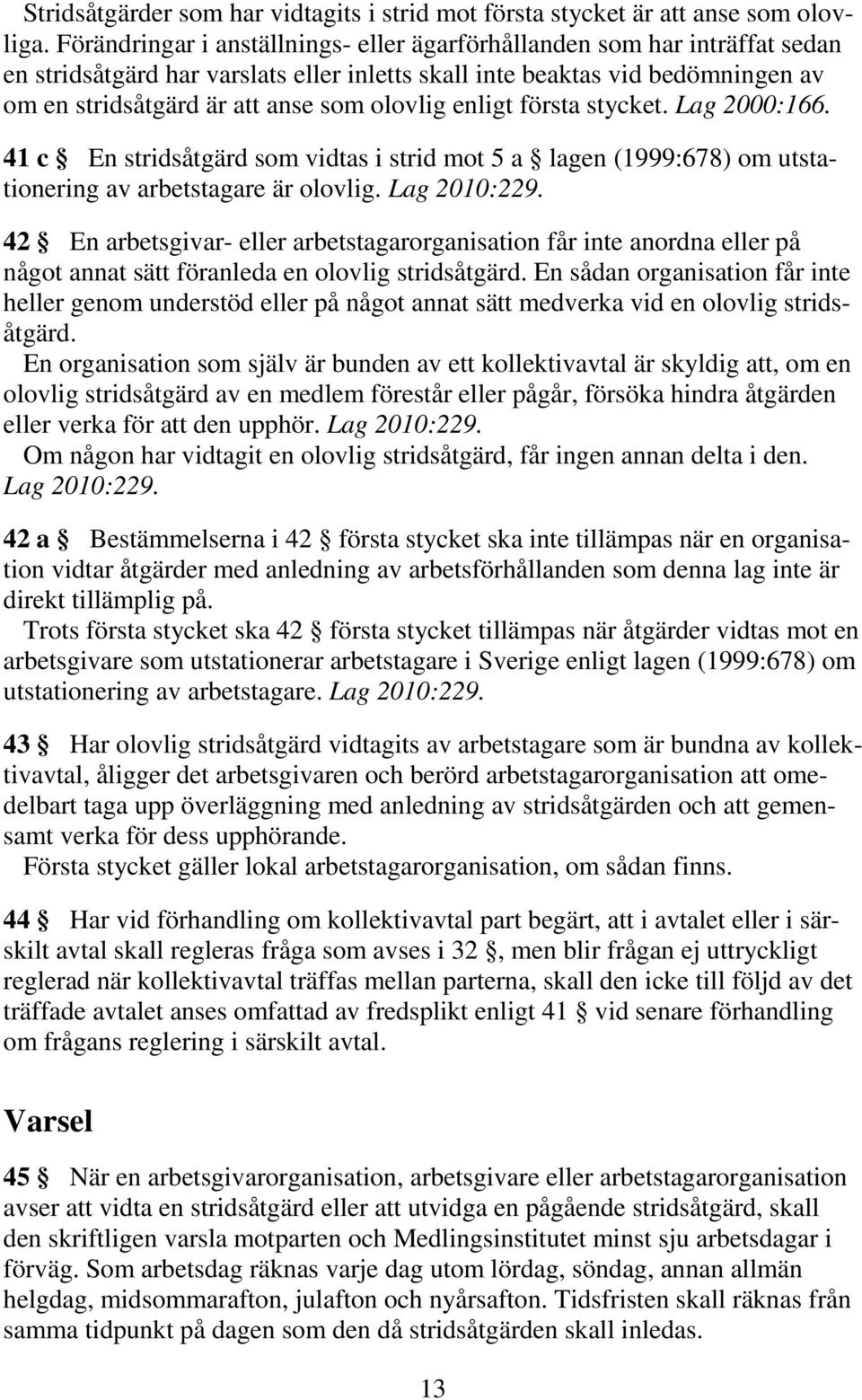 enligt första stycket. Lag 2000:166. 41 c En stridsåtgärd som vidtas i strid mot 5 a lagen (1999:678) om utstationering av arbetstagare är olovlig. Lag 2010:229.