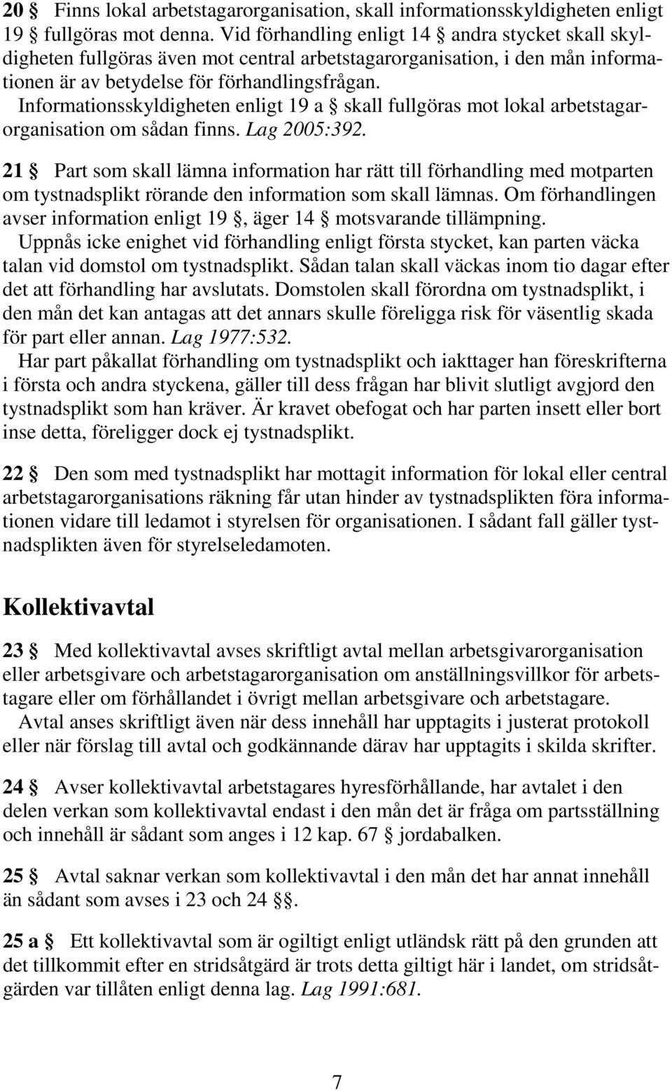 Informationsskyldigheten enligt 19 a skall fullgöras mot lokal arbetstagarorganisation om sådan finns. Lag 2005:392.