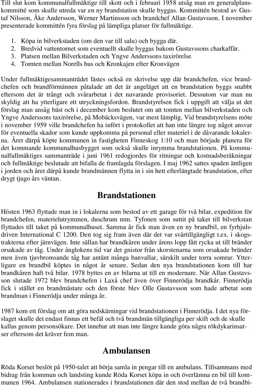 Köpa in bilverkstaden (om den var till salu) och bygga där. 2. Bredvid vattentornet som eventuellt skulle byggas bakom Gustavssons charkaffär. 3.