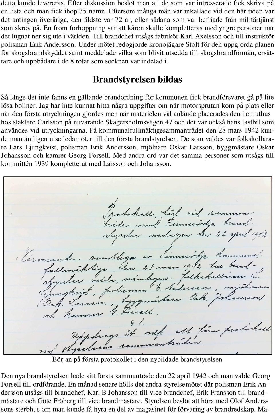 En from förhoppning var att kåren skulle kompletteras med yngre personer när det lugnat ner sig ute i världen. Till brandchef utsågs fabrikör Karl Axelsson och till instruktör polisman Erik Andersson.