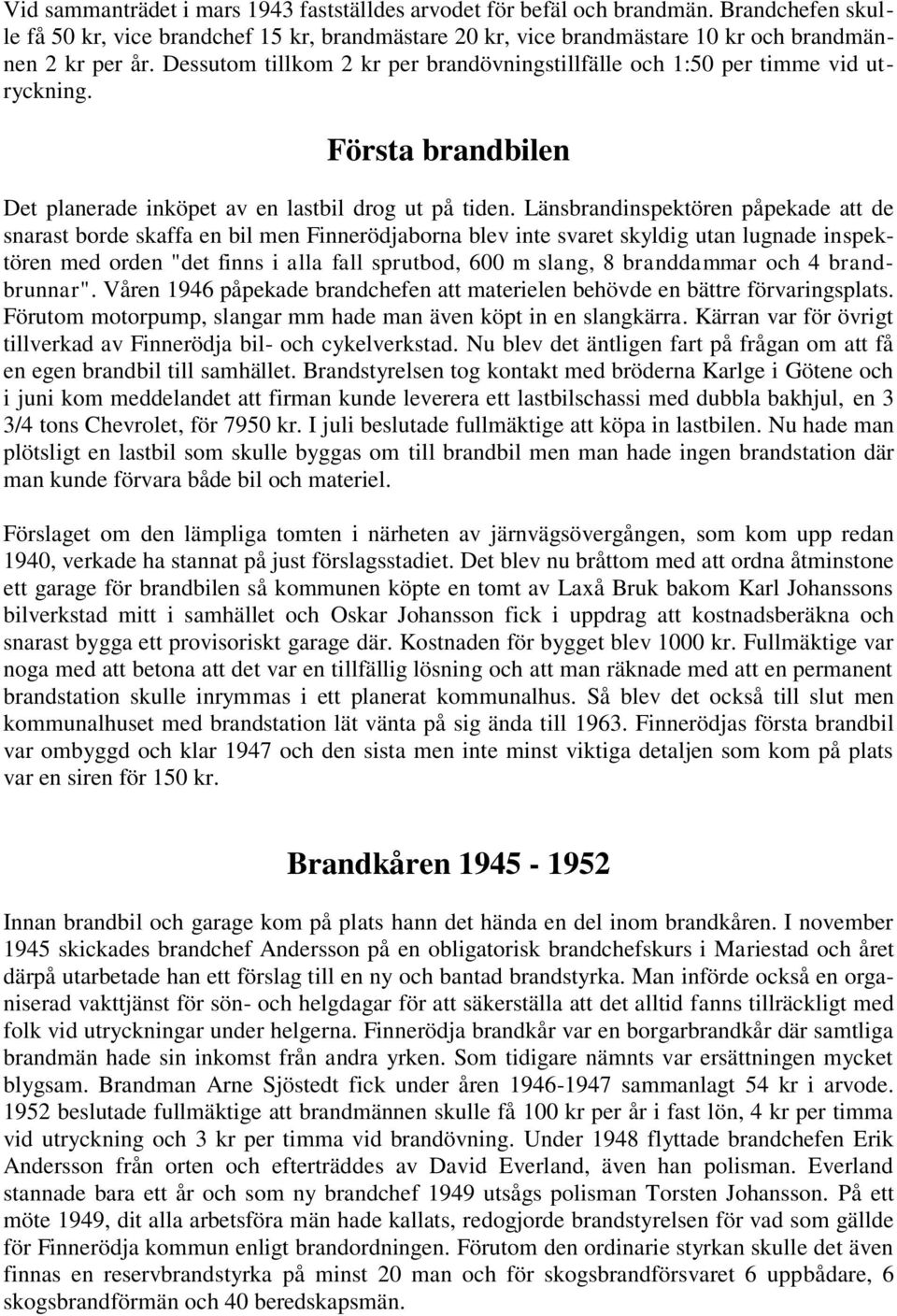 Länsbrandinspektören påpekade att de snarast borde skaffa en bil men Finnerödjaborna blev inte svaret skyldig utan lugnade inspektören med orden "det finns i alla fall sprutbod, 600 m slang, 8