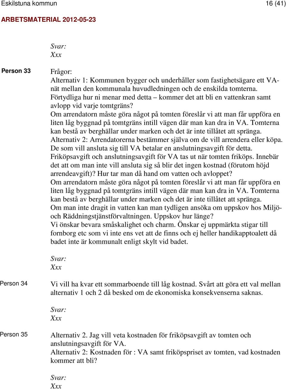 Om arrendatorn måste göra något på tomten föreslår vi att man får uppföra en liten låg byggnad på tomtgräns intill vägen där man kan dra in VA.