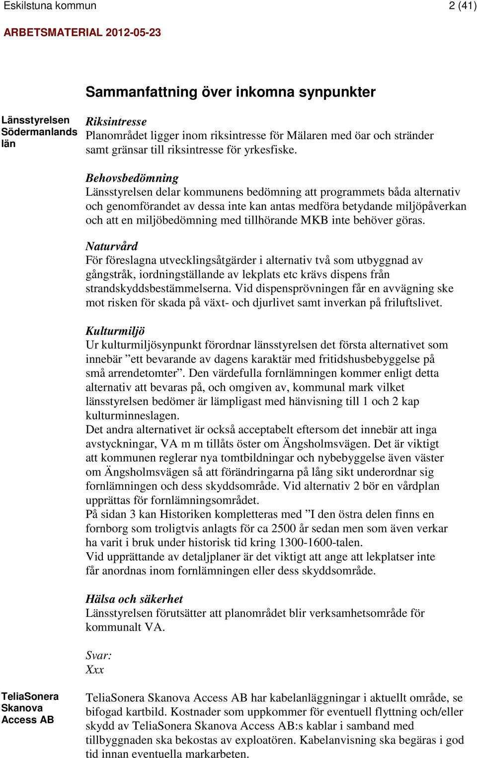 Behovsbedömning Länsstyrelsen delar kommunens bedömning att programmets båda alternativ och genomförandet av dessa inte kan antas medföra betydande miljöpåverkan och att en miljöbedömning med