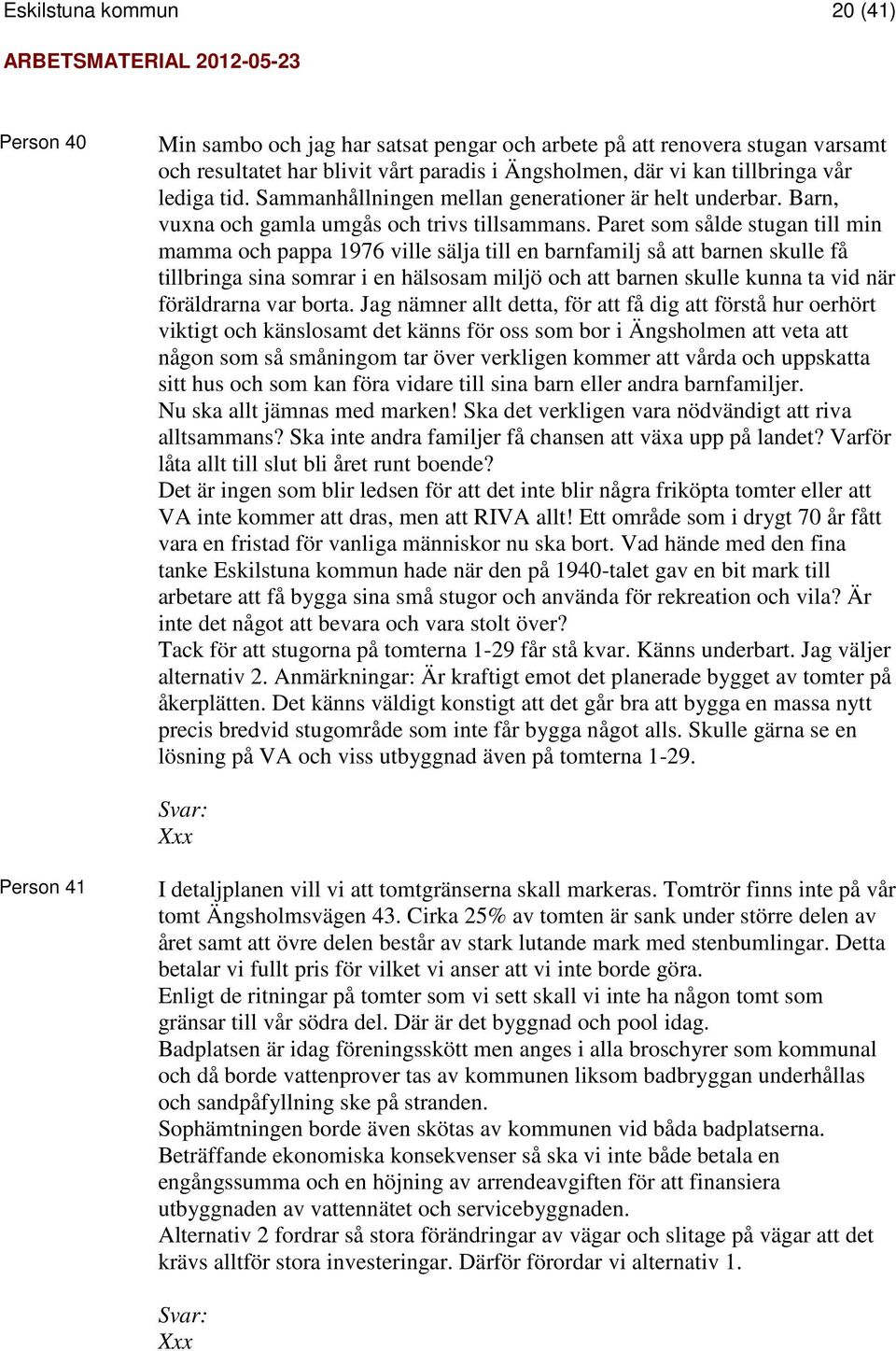 Paret som sålde stugan till min mamma och pappa 1976 ville sälja till en barnfamilj så att barnen skulle få tillbringa sina somrar i en hälsosam miljö och att barnen skulle kunna ta vid när