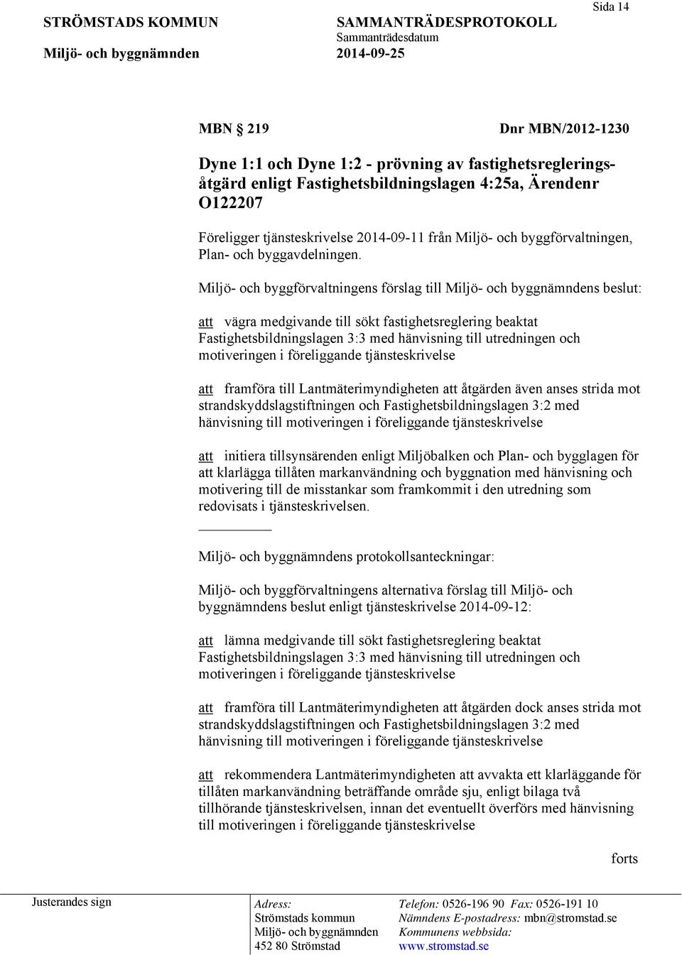 Miljö- och byggförvaltningens förslag till s beslut: att vägra medgivande till sökt fastighetsreglering beaktat Fastighetsbildningslagen 3:3 med hänvisning till utredningen och motiveringen i