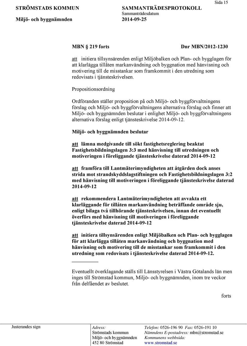 Propositionsordning Ordföranden ställer proposition på och Miljö- och byggförvaltningens förslag och Miljö- och byggförvaltningens alternativa förslag och finner att beslutar i enlighet Miljö- och