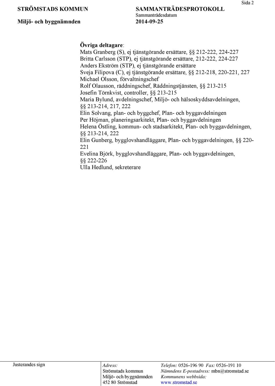 controller, 213-215 Maria Bylund, avdelningschef, Miljö- och hälsoskyddsavdelningen, 213-214, 217, 222 Elin Solvang, plan- och byggchef, Plan- och byggavdelningen Per Höjman, planeringsarkitekt,