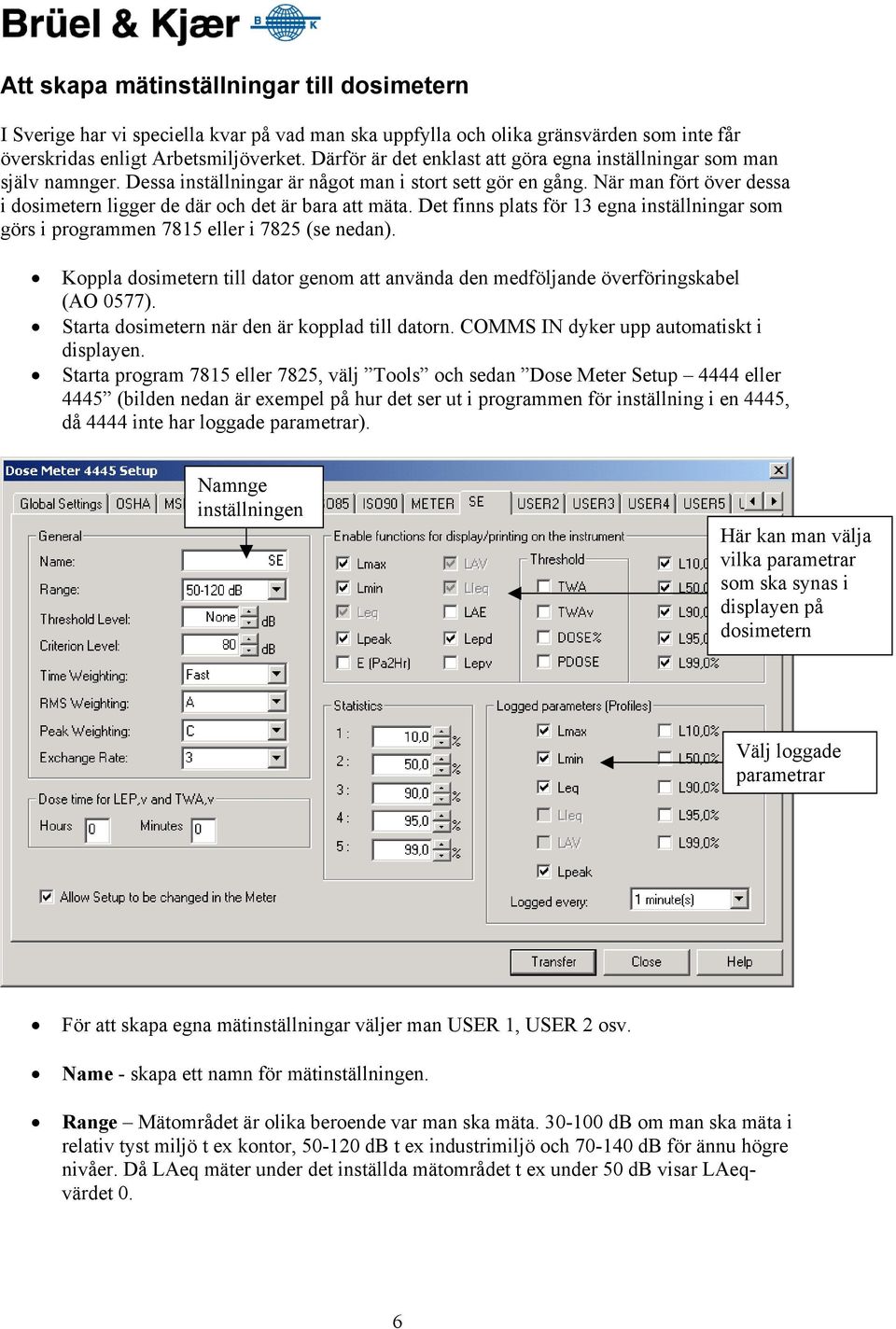 När man fört över dessa i dosimetern ligger de där och det är bara att mäta. Det finns plats för 13 egna inställningar som görs i programmen 7815 eller i 7825 (se nedan).