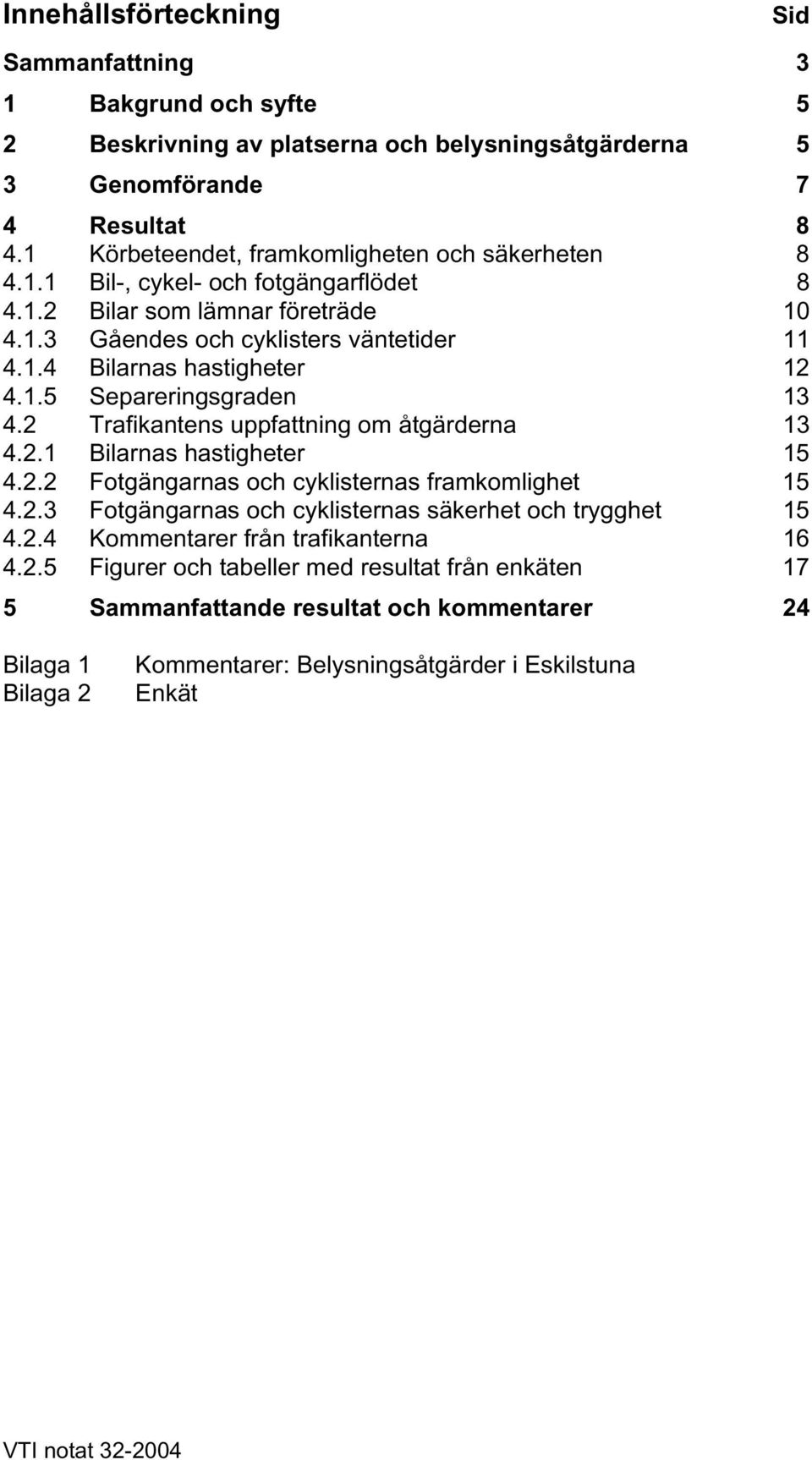 1.5 Separeringsgraden 13 4.2 Trafikantens uppfattning om åtgärderna 13 4.2.1 Bilarnas hastigheter 15 4.2.2 Fotgängarnas och cyklisternas framkomlighet 15 4.2.3 Fotgängarnas och cyklisternas säkerhet och trygghet 15 4.