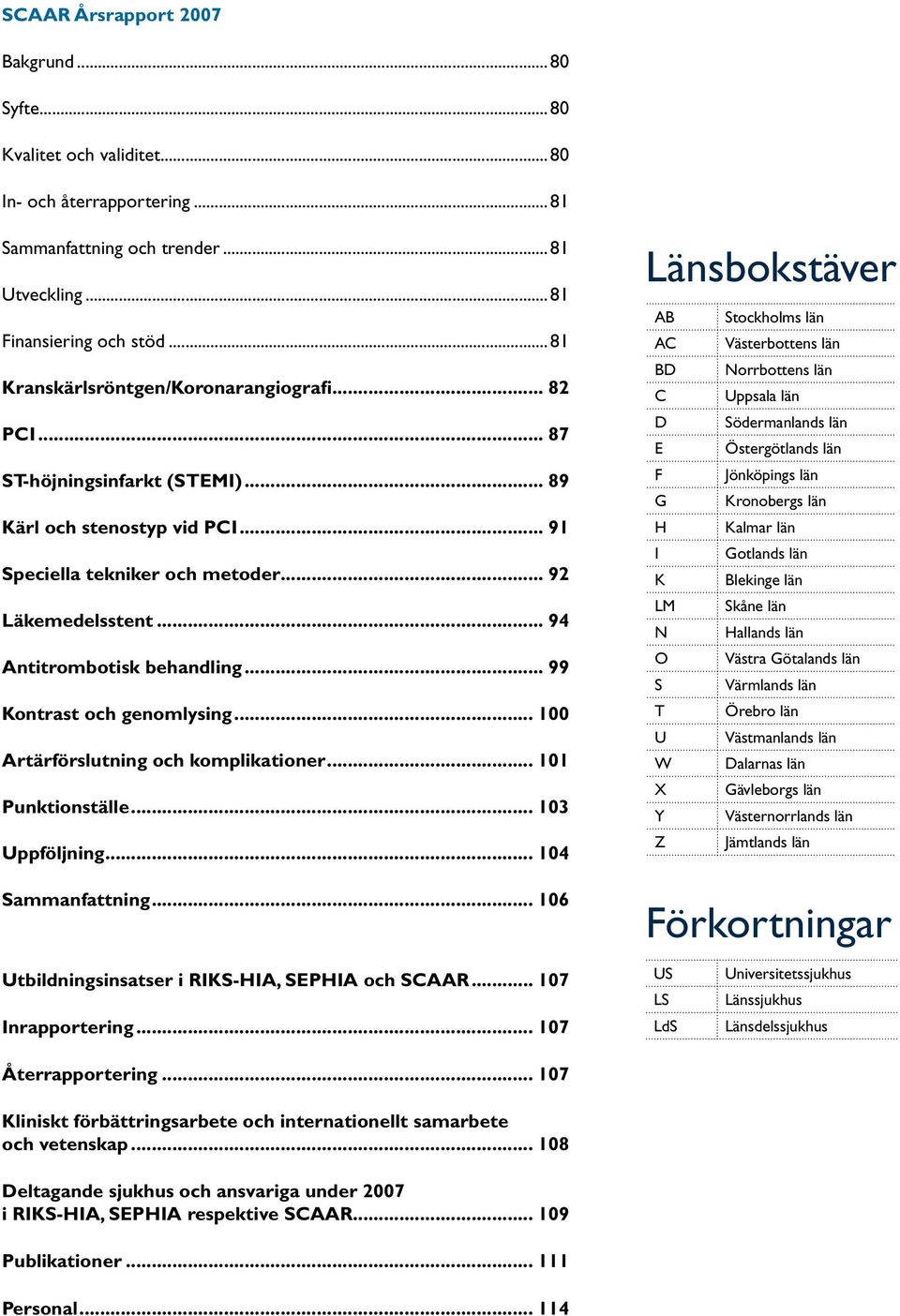 .. 94 Antitrombotisk behandling... 99 Kontrast och genomlysing... 1 Artärförslutning och komplikationer... 11 Punktionställe... 13 Uppföljning... 14 Sammanfattning.