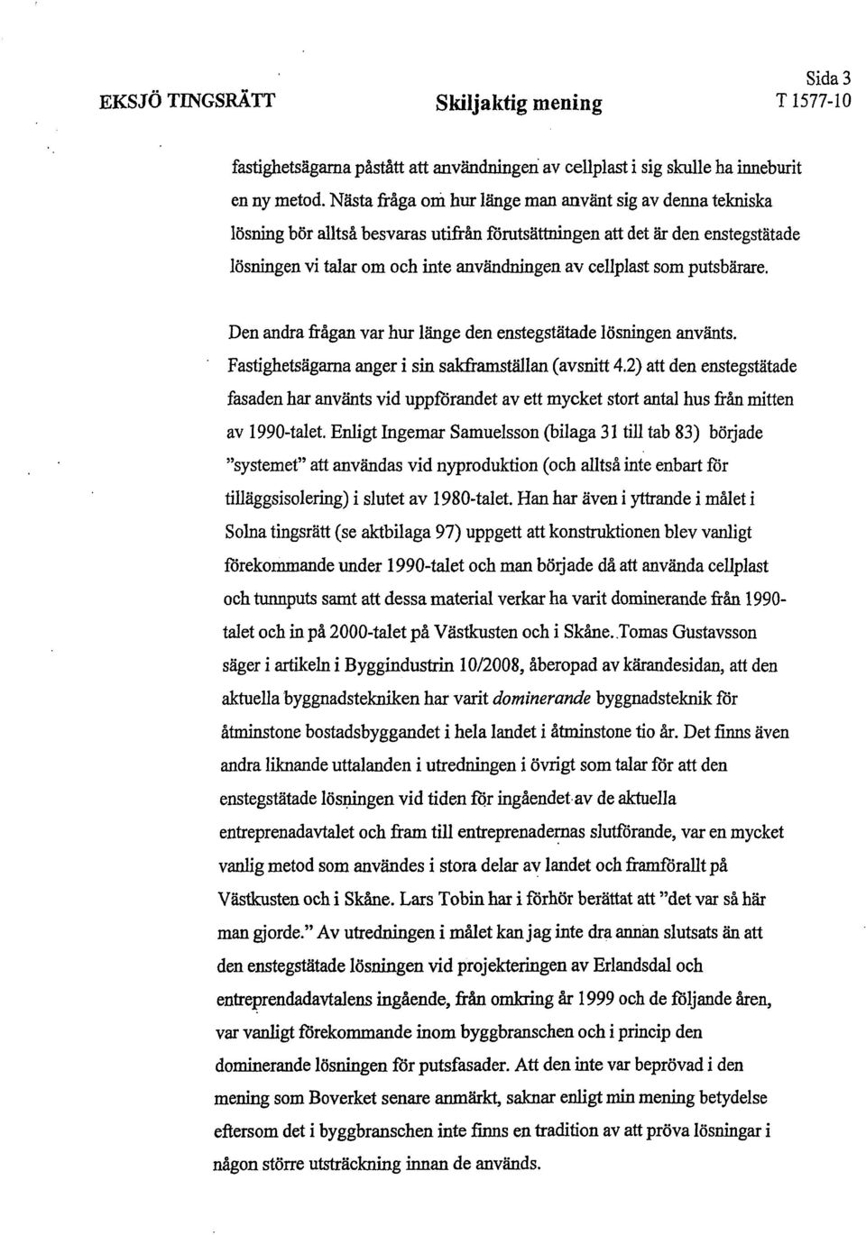 putsbärare. Den andra frågan var hur länge den enstegstätade lösningen använts. Fastighetsägarna anger i sin sakframställan (avsnitt 4.