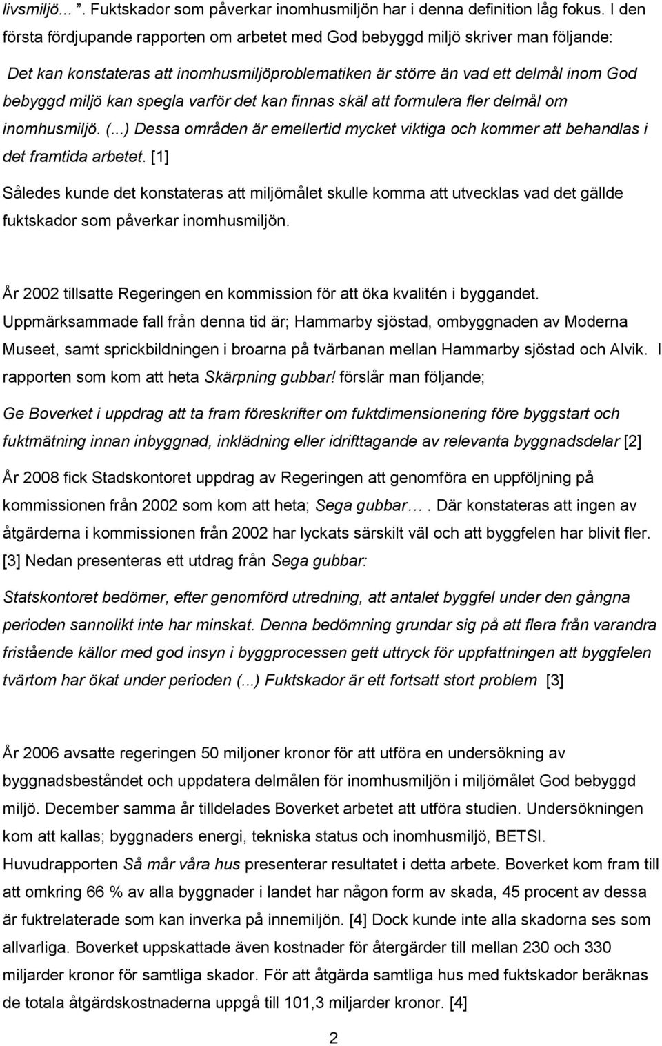 spegla varför det kan finnas skäl att formulera fler delmål om inomhusmiljö. (...) Dessa områden är emellertid mycket viktiga och kommer att behandlas i det framtida arbetet.