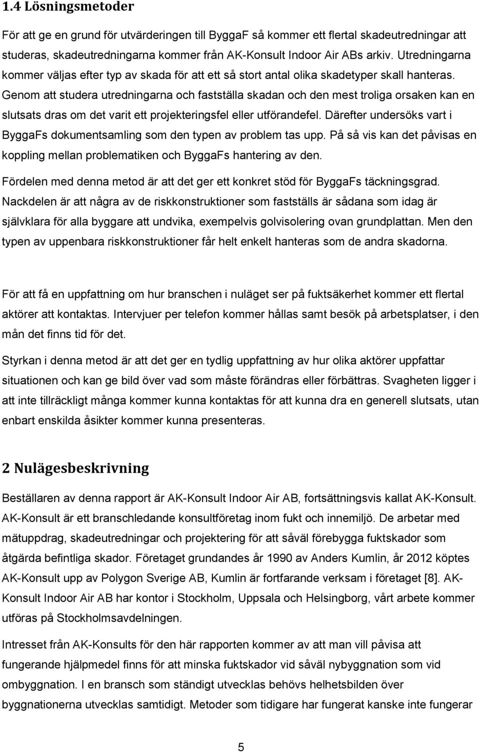 Genom att studera utredningarna och fastställa skadan och den mest troliga orsaken kan en slutsats dras om det varit ett projekteringsfel eller utförandefel.