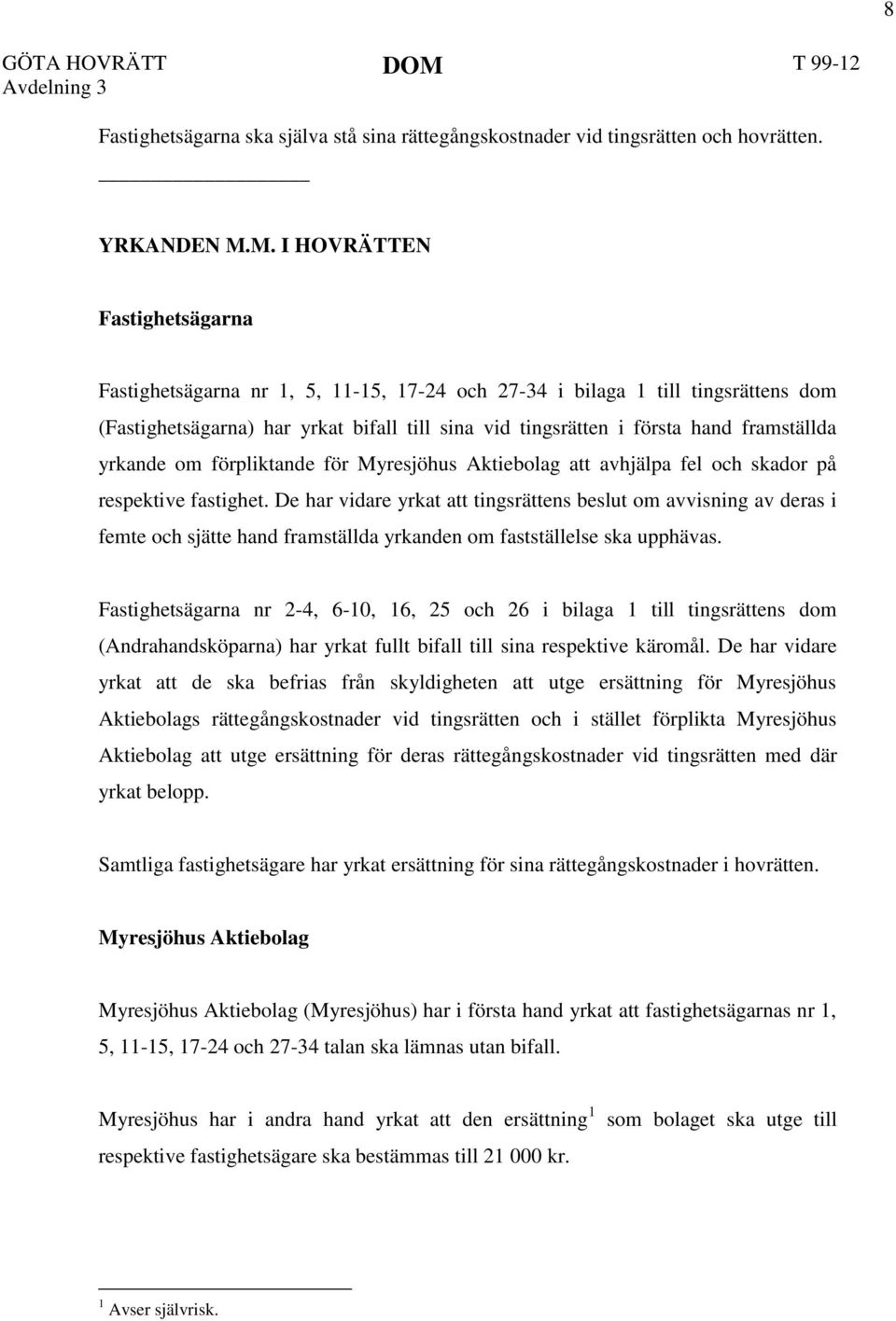 framställda yrkande om förpliktande för Myresjöhus Aktiebolag att avhjälpa fel och skador på respektive fastighet.