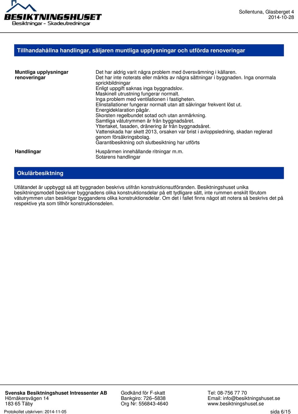 Inga problem med ventilationen i fastigheten. Elinstallationer fungerar normalt utan att säkringar frekvent löst ut. Energideklaration pågår. Skorsten regelbundet sotad och utan anmärkning.