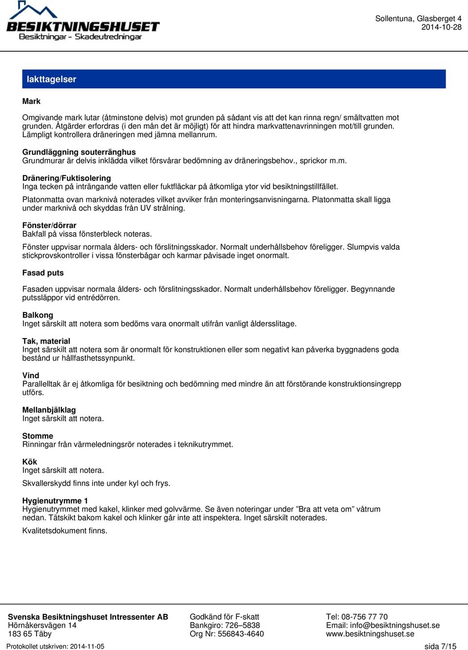 Grundläggning souterränghus Grundmurar är delvis inklädda vilket försvårar bedömning av dräneringsbehov., sprickor m.m. Dränering/Fuktisolering Inga tecken på inträngande vatten eller fuktfläckar på åtkomliga ytor vid besiktningstillfället.