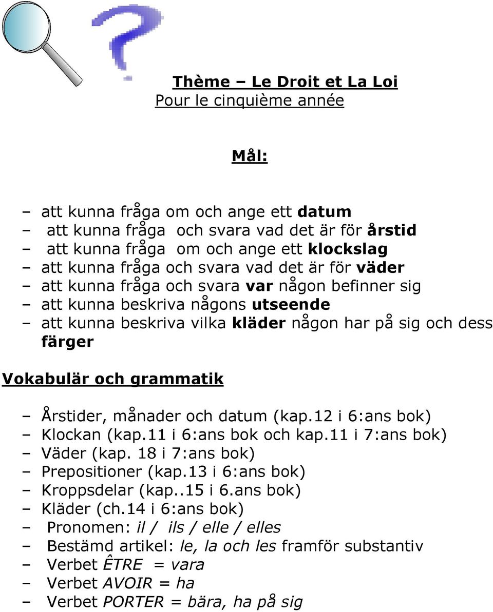 Vokabulär och grammatik Årstider, månader och datum (kap.12 i 6:ans bok) Klockan (kap.11 i 6:ans bok och kap.11 i 7:ans bok) Väder (kap. 18 i 7:ans bok) Prepositioner (kap.