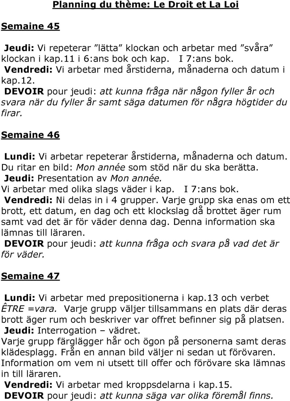 Semaine 46 Lundi: Vi arbetar repeterar årstiderna, månaderna och datum. Du ritar en bild: Mon année som stöd när du ska berätta. Jeudi: Presentation av Mon année.