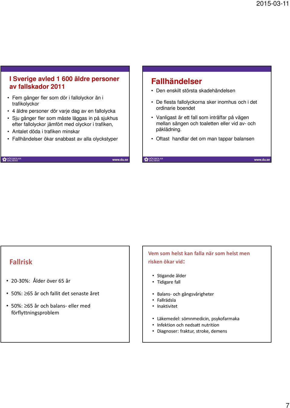 fallolyckorna sker inomhus och i det ordinarie boendet Vanligast är ett fall som inträffar på vägen mellan sängen och toaletten eller vid av- och påklädning.