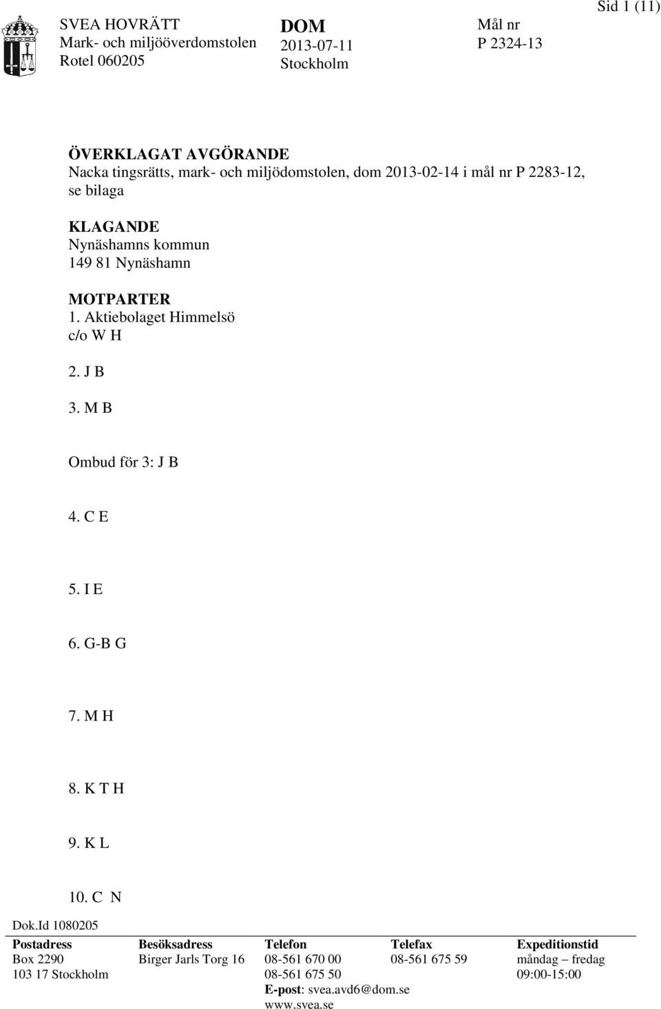 Aktiebolaget Himmelsö c/o W H 2. J B 3. M B Ombud för 3: J B 4. C E 5. I E 6. G-B G 7. M H 8. K T H 9. K L 10. C N Dok.