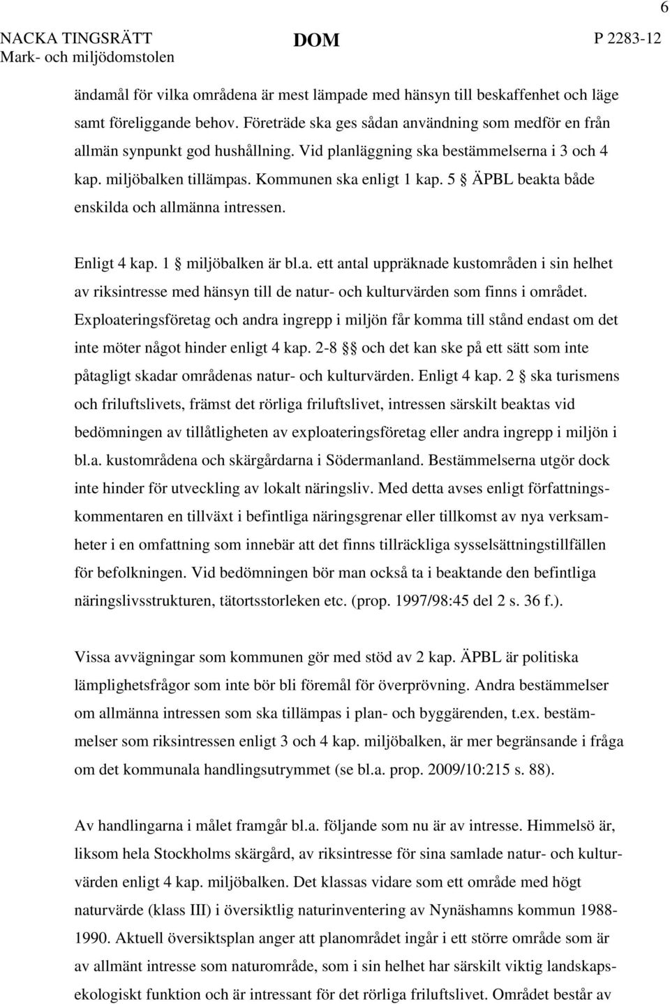 5 ÄPBL beakta både enskilda och allmänna intressen. 6 Enligt 4 kap. 1 miljöbalken är bl.a. ett antal uppräknade kustområden i sin helhet av riksintresse med hänsyn till de natur- och kulturvärden som finns i området.