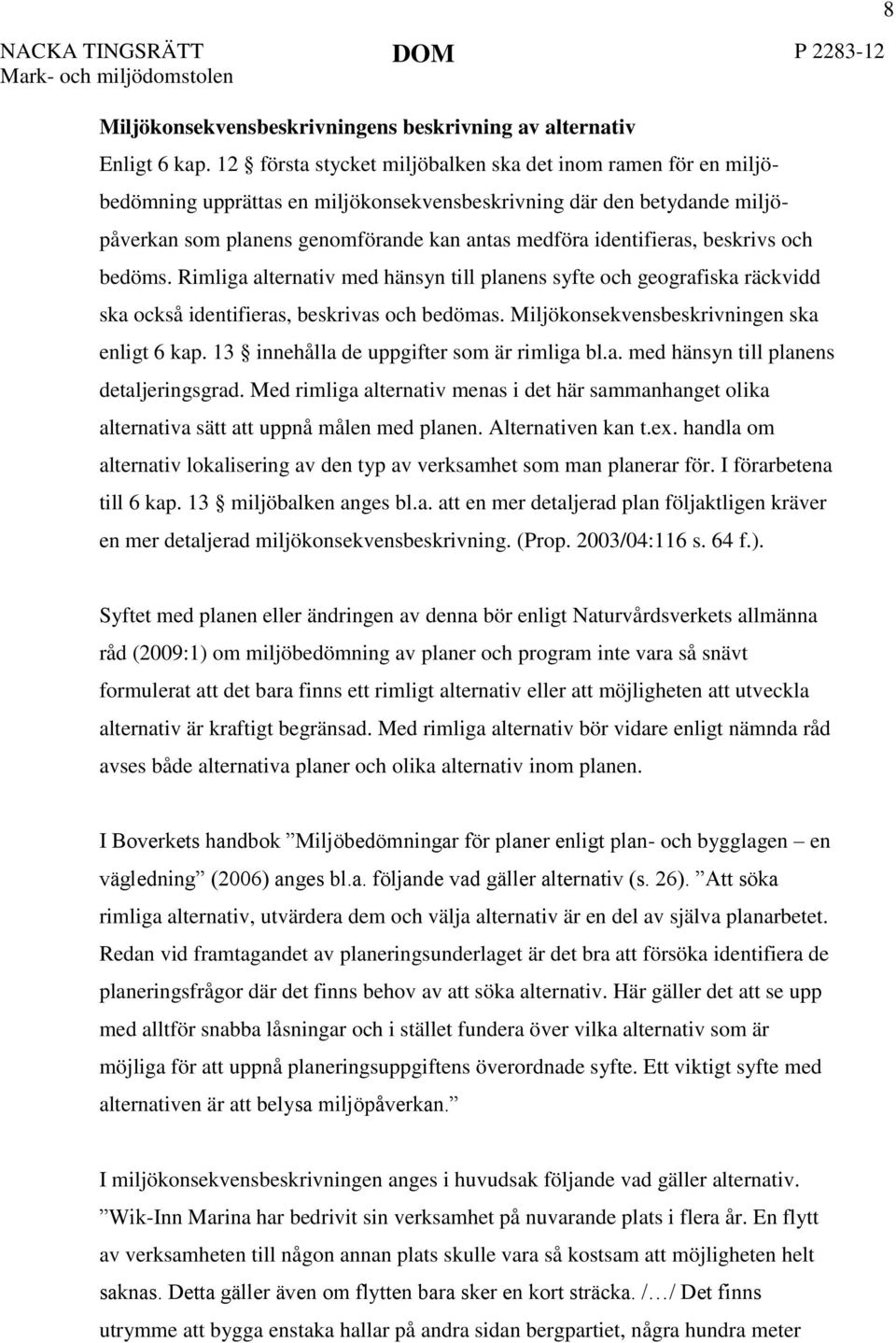 beskrivs och bedöms. Rimliga alternativ med hänsyn till planens syfte och geografiska räckvidd ska också identifieras, beskrivas och bedömas. Miljökonsekvensbeskrivningen ska enligt 6 kap.