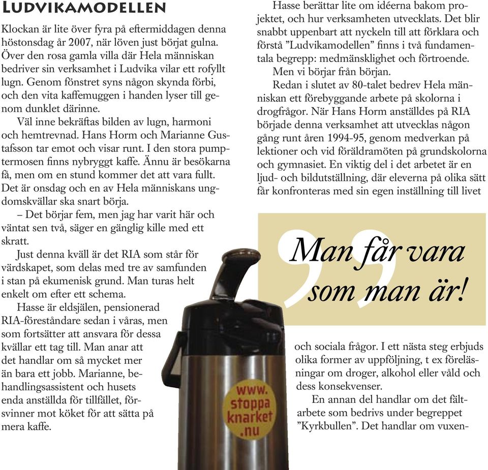 Genom fönstret syns någon skynda förbi, och den vita kaffemuggen i handen lyser till genom dunklet därinne. Väl inne bekräftas bilden av lugn, harmoni och hemtrevnad.