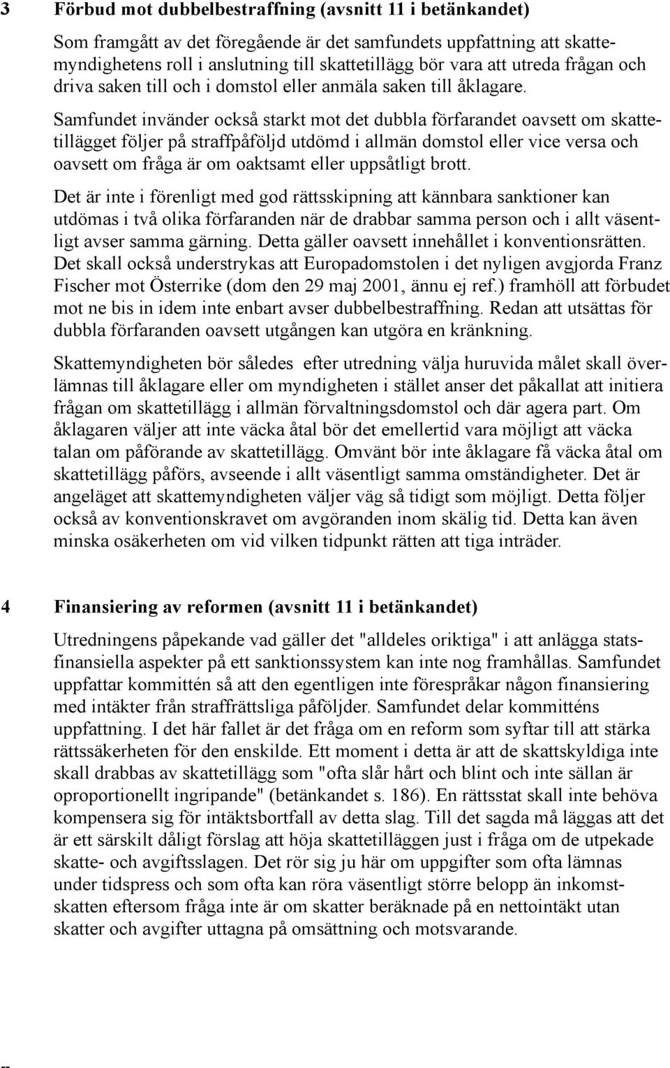 Samfundet invänder också starkt mot det dubbla förfarandet oavsett om skattetillägget följer på straffpåföljd utdömd i allmän domstol eller vice versa och oavsett om fråga är om oaktsamt eller