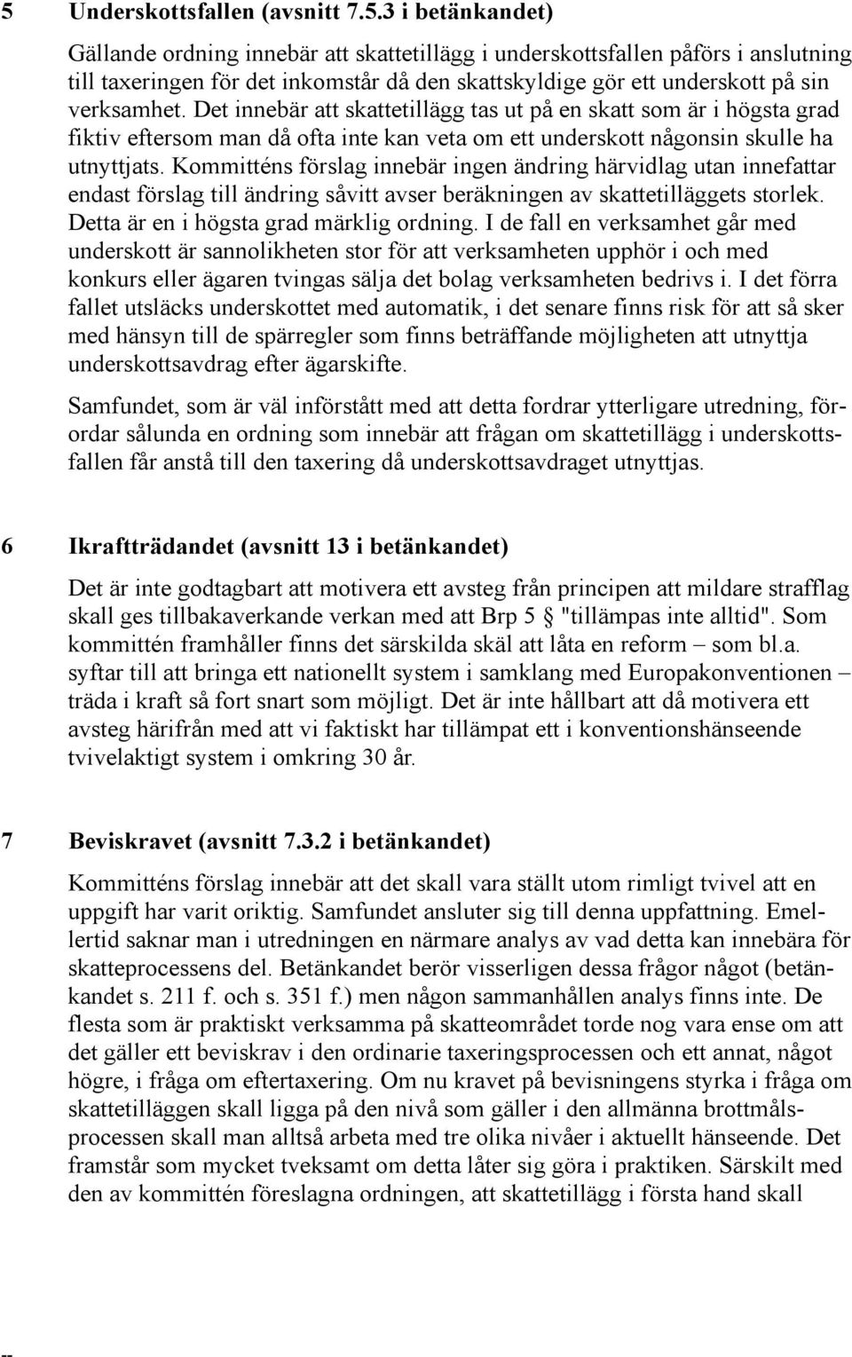 Kommitténs förslag innebär ingen ändring härvidlag utan innefattar endast förslag till ändring såvitt avser beräkningen av skattetilläggets storlek. Detta är en i högsta grad märklig ordning.