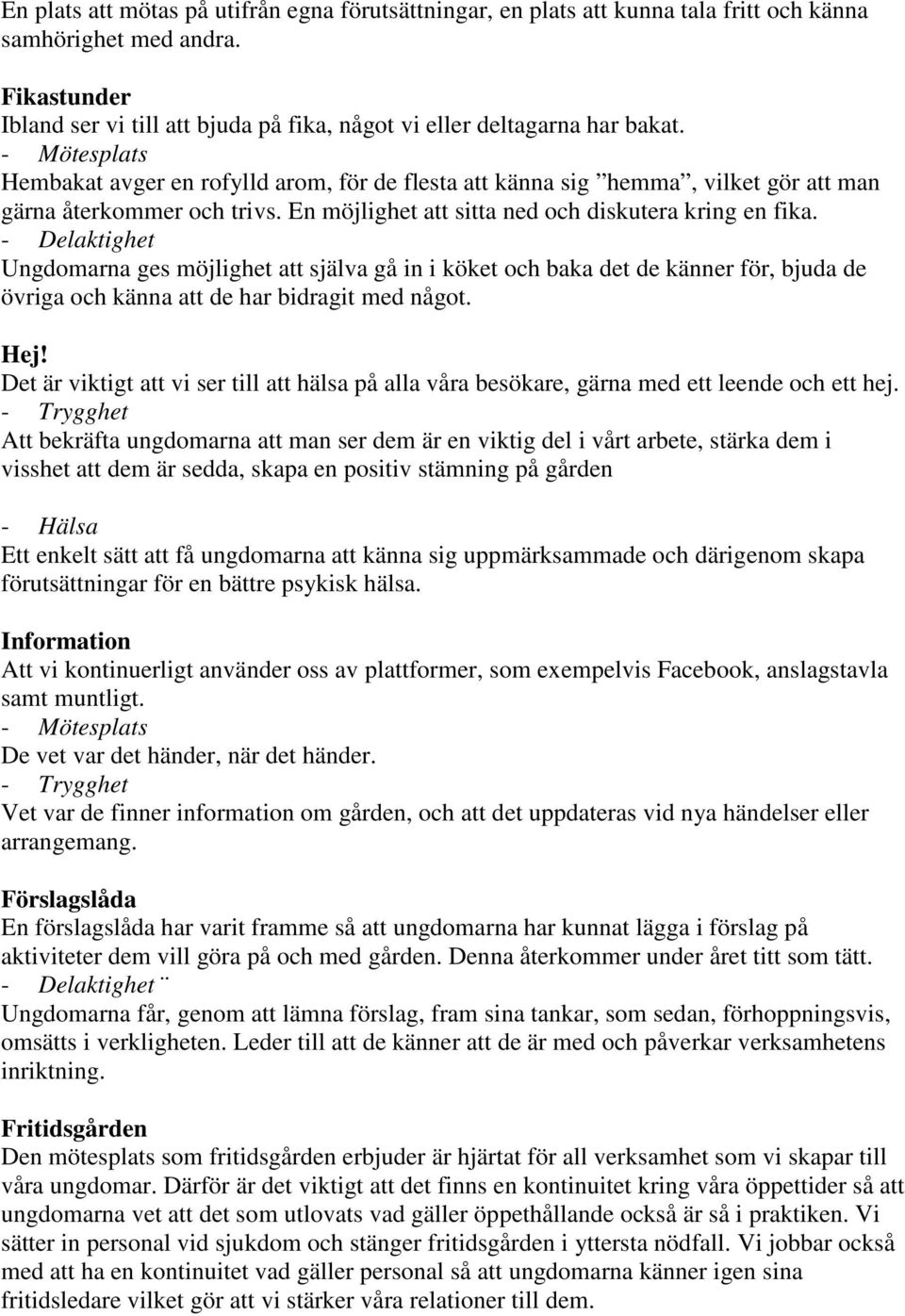 - Mötesplats Hembakat avger en rofylld arom, för de flesta att känna sig hemma, vilket gör att man gärna återkommer och trivs. En möjlighet att sitta ned och diskutera kring en fika.