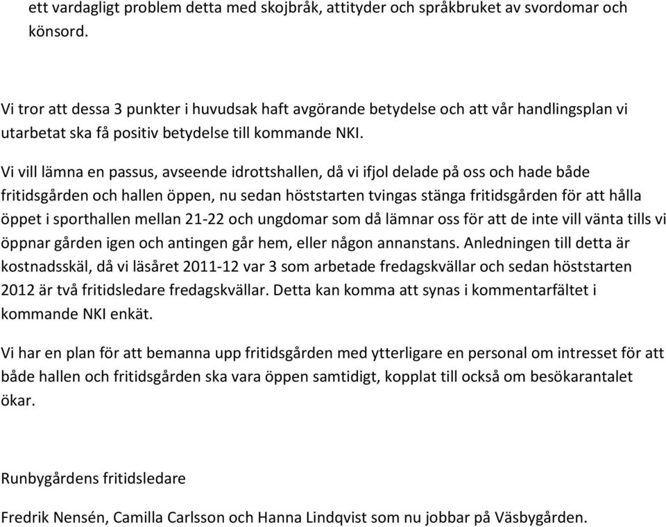 Vi vill lämna en passus, avseende idrottshallen, då vi ifjol delade på oss och hade både fritidsgården och hallen öppen, nu sedan höststarten tvingas stänga fritidsgården för att hålla öppet i