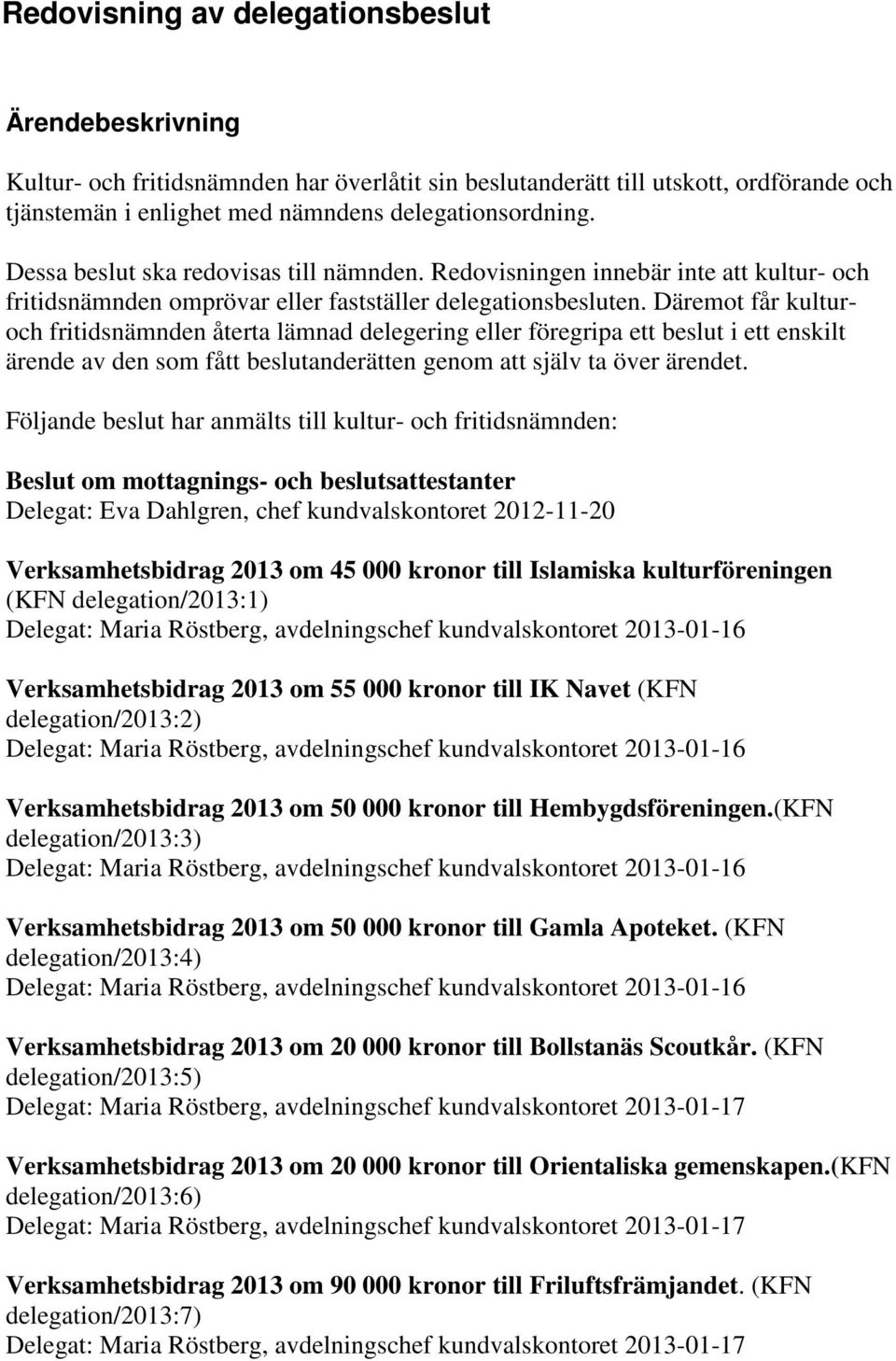 Däremot får kulturoch fritidsnämnden återta lämnad delegering eller föregripa ett beslut i ett enskilt ärende av den som fått beslutanderätten genom att själv ta över ärendet.