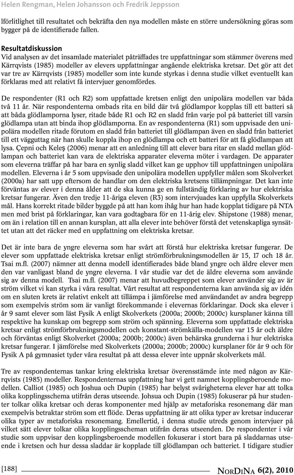 Det gör att det var tre av Kärrqvists (1985) modeller som inte kunde styrkas i denna studie vilket eventuellt kan förklaras med att relativt få intervjuer genomfördes.