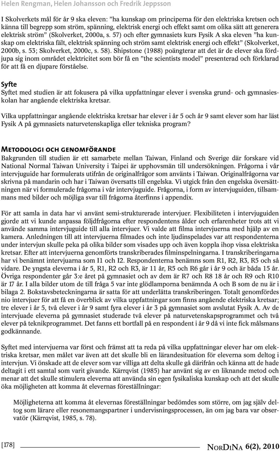 57) och efter gymnasiets kurs Fysik A ska eleven ha kunskap om elektriska fält, elektrisk spänning och ström samt elektrisk energi och effekt (Skolverket, 2000b, s. 53; Skolverket, 2000c, s. 58).