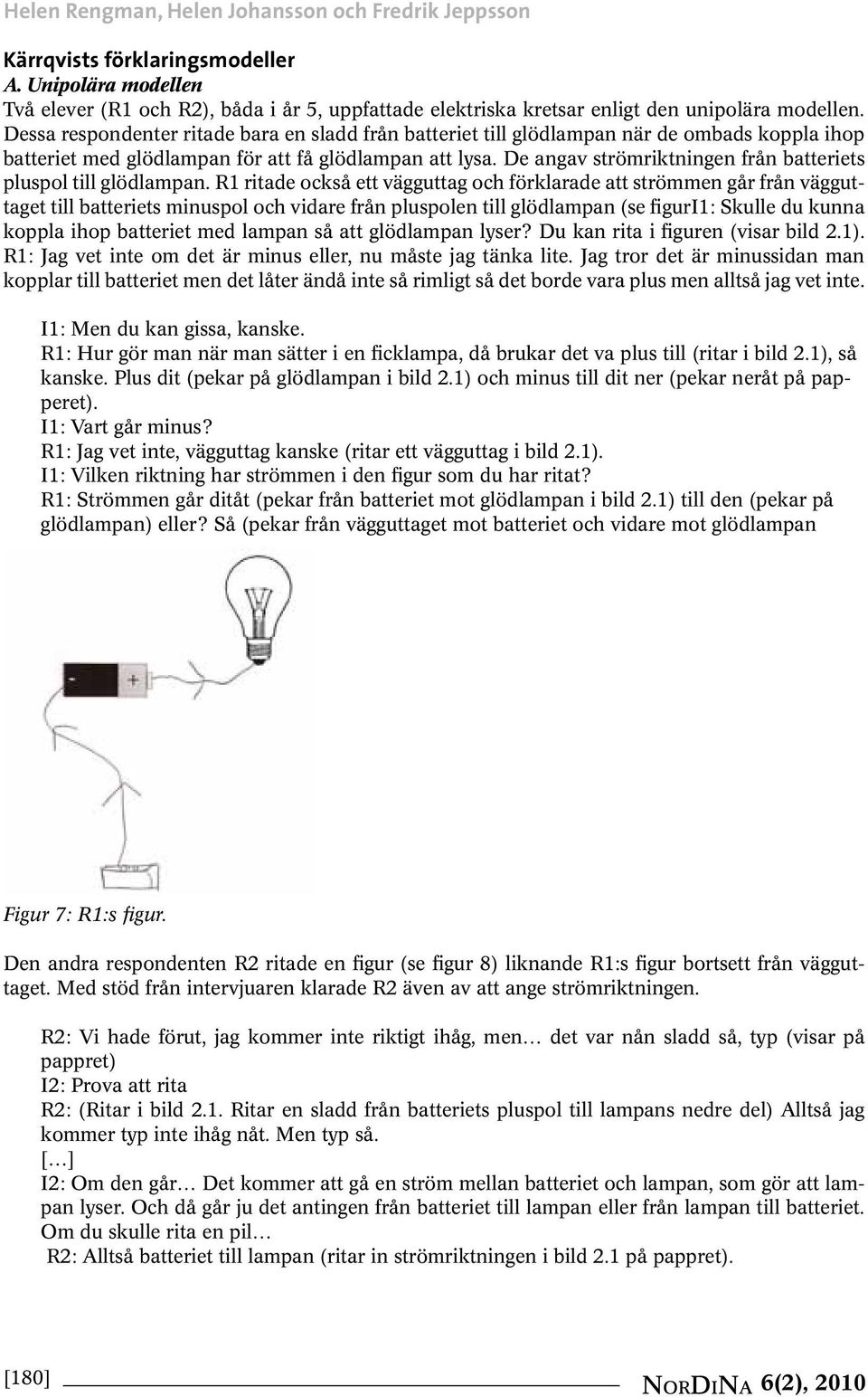 Dessa respondenter ritade bara en sladd från batteriet till glödlampan när de ombads koppla ihop batteriet med glödlampan för att få glödlampan att lysa.